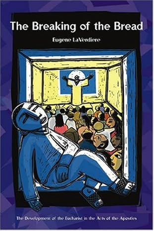 The Breaking of the Bread : the Development of the Eucharist According to Acts by , Eugene La Verdiere